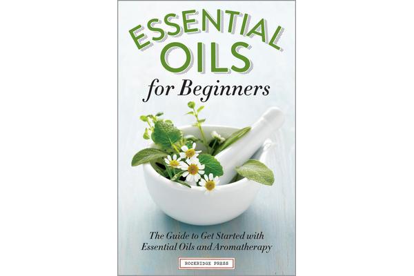 Essential Oils for Beginners - The Guide to Get Started with Essential Oils and Aromatherapy