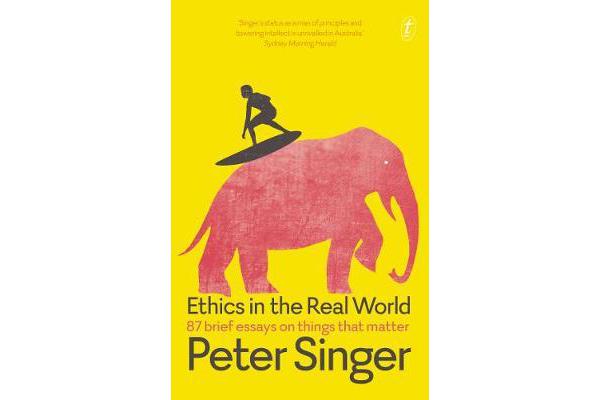 Ethics in the Real World - 87 Brief Essays on Things that Matter