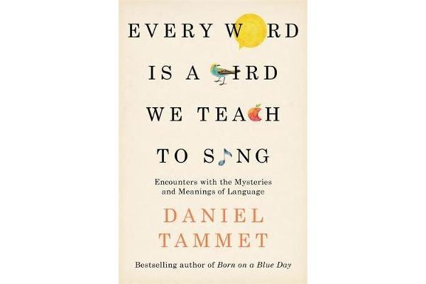 Every Word is a Bird We Teach to Sing - Encounters with the Mysteries & Meanings of Language