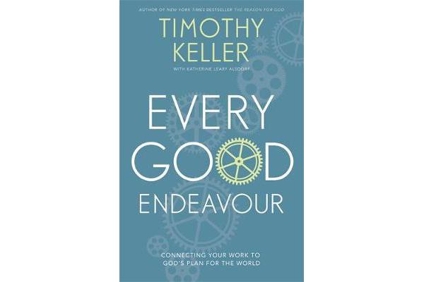 Every Good Endeavour - Connecting Your Work to God's Plan for the World