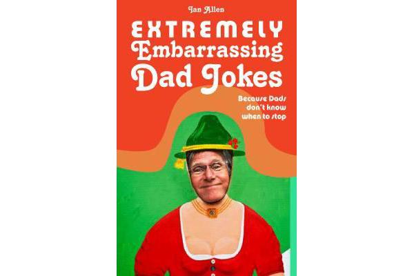 Extremely Embarrassing Dad Jokes - Because Dads don't know when to stop