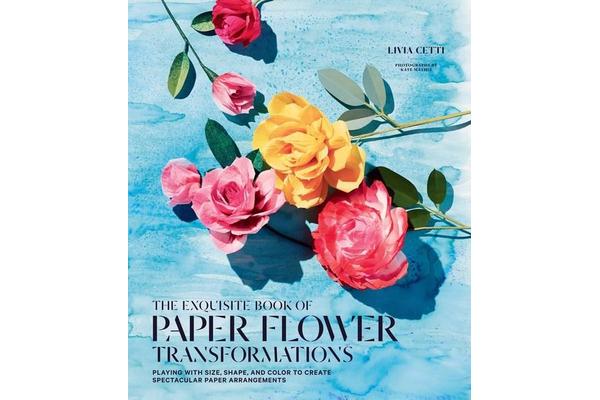 Exquisite Book of Paper Flower Arrangements - A Guide to Creating Spectacular Paper Blooms and How to Style Them