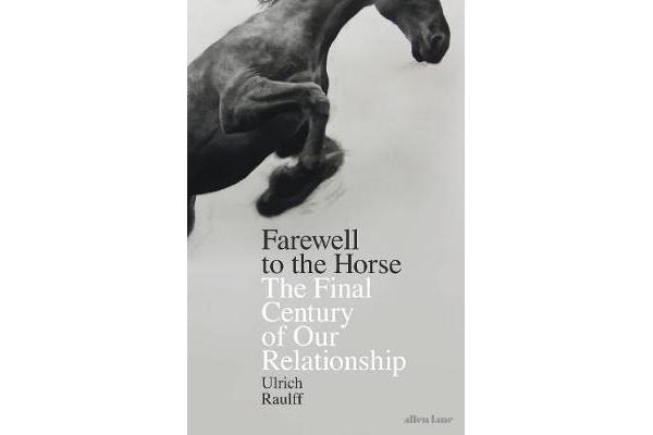 Farewell to the Horse - The Final Century of Our Relationship