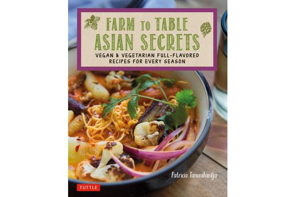 Farm to Table Asian Secrets - Vegan & Vegetarian Full-Flavored Recipes for Every Season