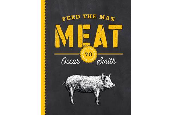 Feed the Man Meat - 70 Mantastic BBQ Recipes