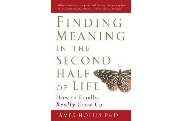 Finding Meaning in the Second Half of Life - How to Finally Really Grow Up