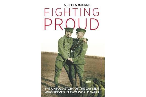 Fighting Proud - The Untold Story of the Gay Men Who Served in Two World Wars