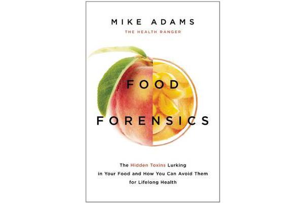 Food Forensics - The Hidden Toxins Lurking in Your Food and How You Can Avoid Them for Lifelong Health