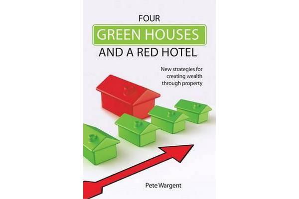 Four Green Houses and a Red Hotel - New Strategies for Creating Wealth Through Property