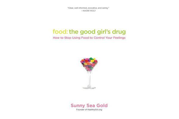 Food: The Good Girl's Drug - How To Stop Using Food to Control Your Feelings