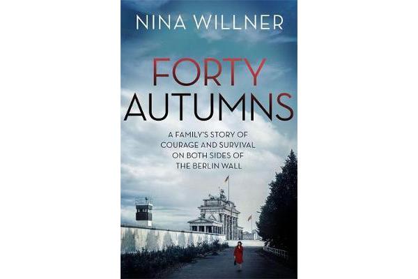 Forty Autumns - A family's story of courage and survival on both sides of the Berlin Wall