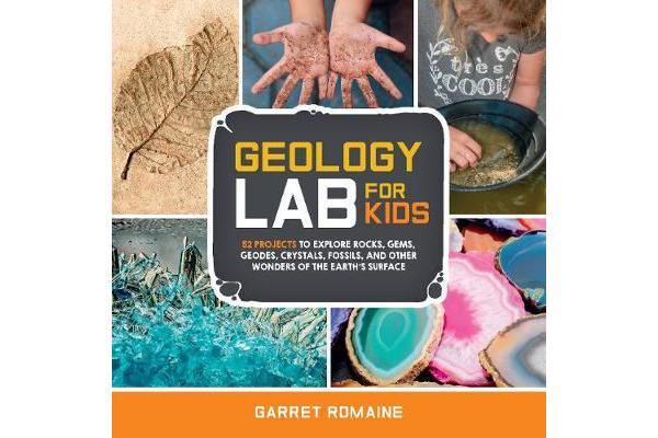 Geology Lab for Kids - 52 Projects to Explore Rocks, Gems, Geodes, Crystals, Fossils, and Other Wonders of the Earth's Surface