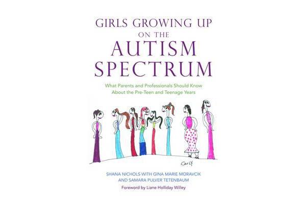 Girls Growing Up on the Autism Spectrum - What Parents and Professionals Should Know About the Pre-Teen and Teenage Years