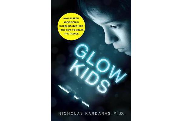 Glow Kids - How Screen Addiction Is Hijacking Our Kids-and How to Break the Trance