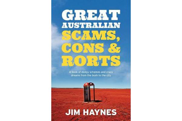 Great Australian Scams, Cons and Rorts - A Book of Dodgy Schemes and Crazy Dreams from the Bush to the City