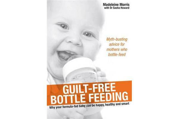 Guilt-Free Bottle Feeding - Why Your Formula-Fed Baby Can Be Happy, Healthy and Smart