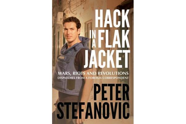 Hack in a Flak Jacket - Wars, riots and revolutions - dispatches from a foreign correspondent