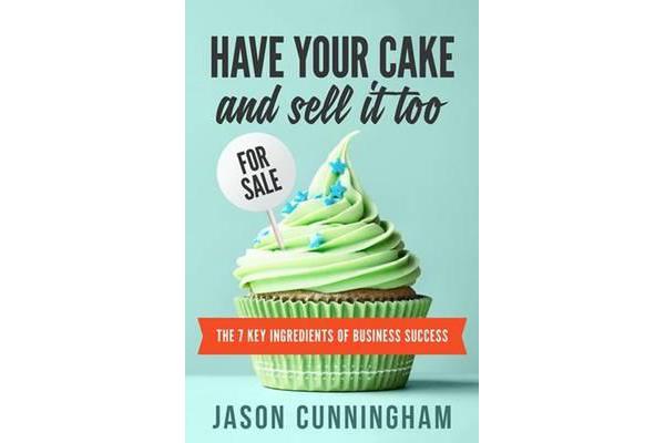 Have your cake and sell it too - The 7 Key Ingredients of Business Success