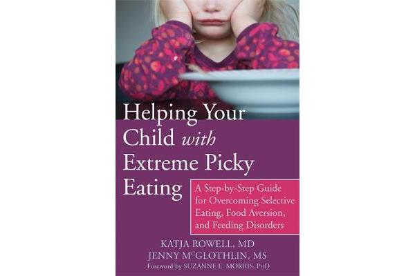 Helping Your Child with Extreme Picky Eating - A Step-by-Step Guide for Overcoming Selective Eating, Food Aversion, and Feeding Disorders