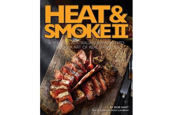 Heat and Smoke II - A Fearless Australian Approach to the Dark Art of Real Barbecue