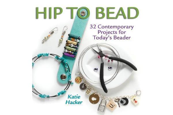 Hip to Bead - 32 Contemporary Projects for Today's Beaders