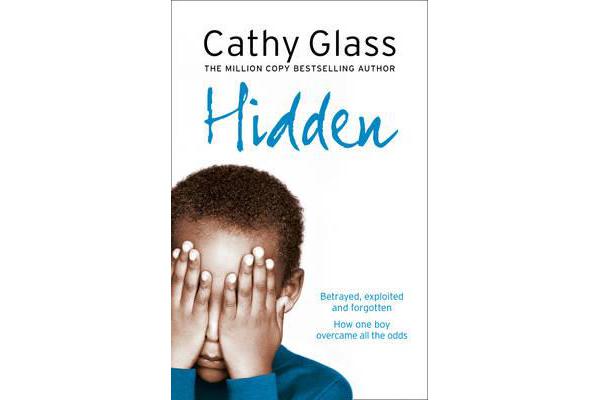 Hidden - Betrayed, Exploited and Forgotten. How One Boy Overcame the Odds.