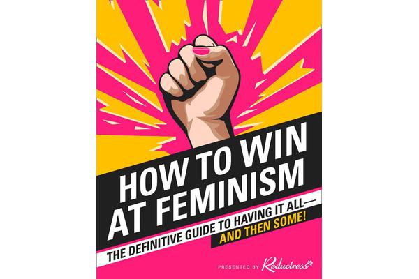 How to Win at Feminism - The Definitive Guide to Having it All... and Then Some!