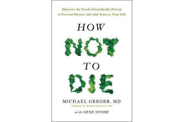 How Not To Die - Discover the foods scientifically proven to prevent and reverse disease