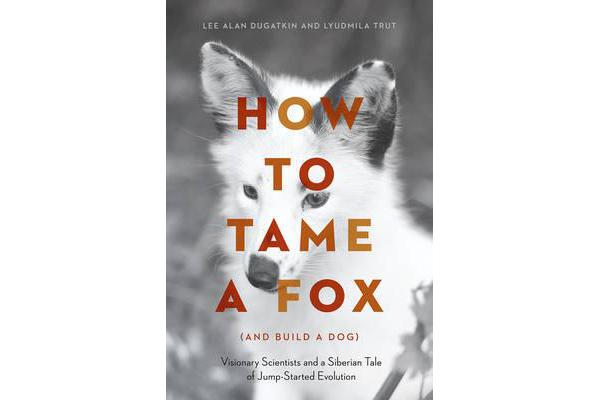 How to Tame a Fox (and Build a Dog) - Visionary Scientists and a Siberian Tale of Jump-Started Evolution