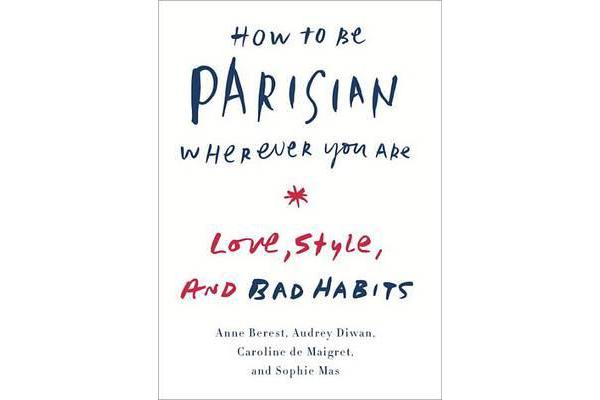 How to Be Parisian Wherever You Are - Love, Style, and Bad Habits