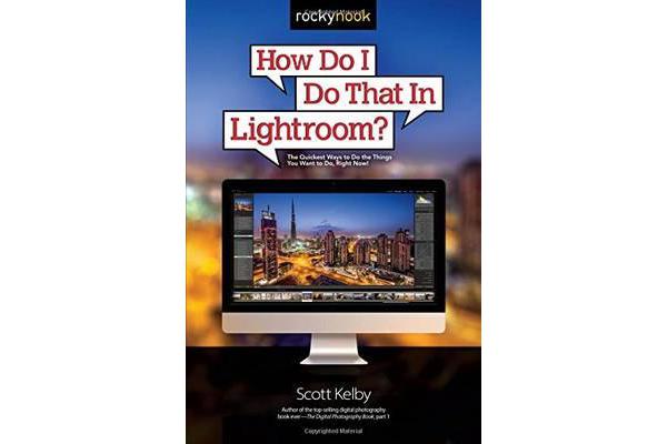 How Do I Do That in Lightroom - The Quickest Ways to Do the Things You Want to Do, Right Now!