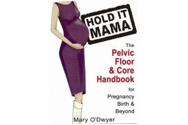 Hold It Mama - The Pelvic Floor & Core Handbook for Pregnancy, Birth & Beyond