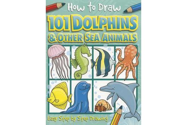 How to Draw 101 Dolphins & Other Sea Animals