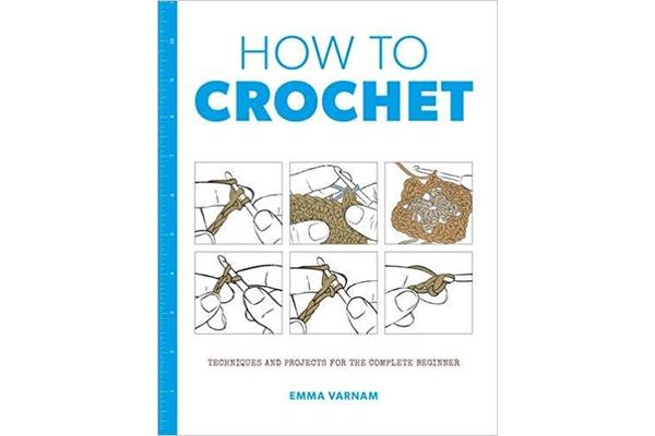 How to Crochet - Techniques and Projects for the Complete Beginner