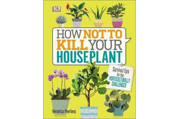 How Not to Kill Your Houseplant - Survival Tips for the Horticulturally Challenged