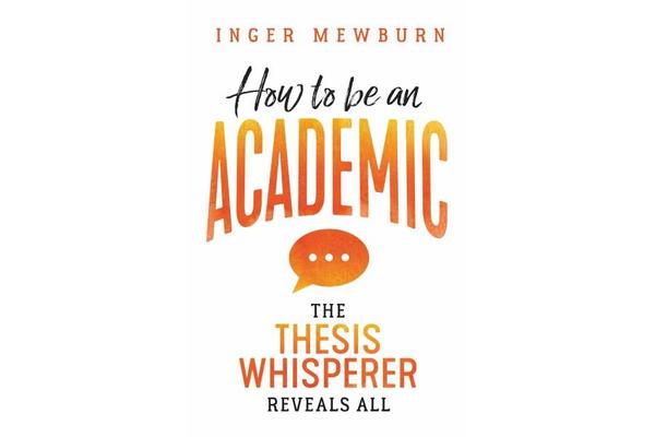 How to be an Academic - The thesis whisperer reveals all