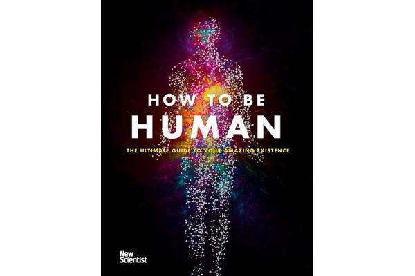 How to Be Human - The Ultimate Guide to Your Amazing Existence