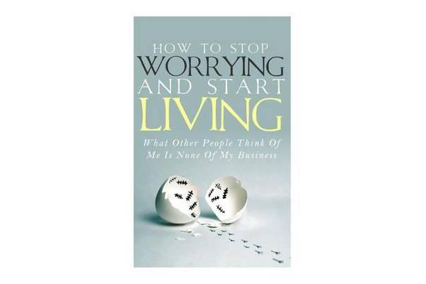 How to Stop Worrying and Start Living - What Other People Think of Me Is None of My Business