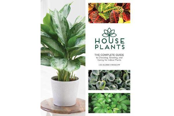 Houseplants - The Complete Guide to Choosing, Growing, and Caring for Indoor Plants