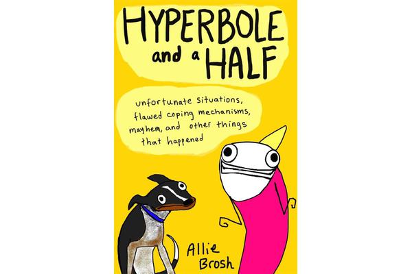 Hyperbole and a Half - Unfortunate Situations, Flawed Coping Mechanisms, Mayhem, and Other Things That Happened