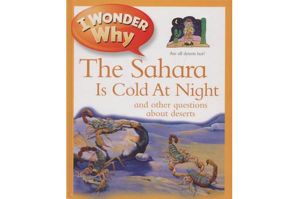 I Wonder Why the Sahara Is Cold at Night - And Other Questions about Deserts