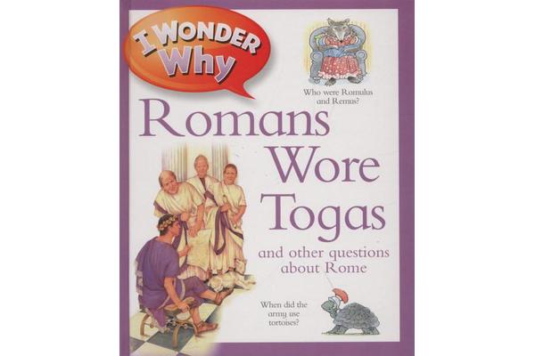 I Wonder Why Romans Wore Togas - And Other Questions about Rome