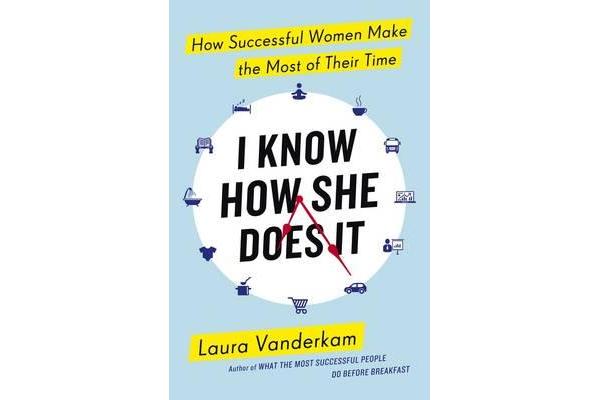 I Know How She Does It - How Successful Women Make the Most of their Time