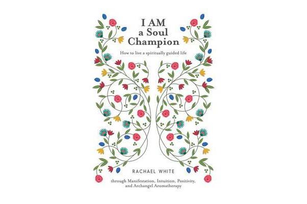 I Am a Soul Champion - How to Live a Spiritually Guided Life Through Manifestation, Intuition, Positivity, and Archangel Aromatherapy