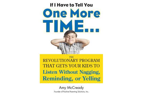 If I Have to Tell You One More Time... - The Revolutionary Program That Gets Your Kids to Listen without Nagging, Reminding or Yelling