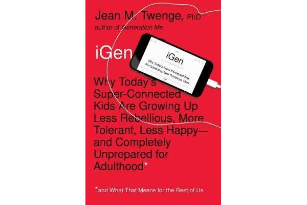 iGen - Why Today's Super-Connected Kids Are Growing Up Less Rebellious, More Tolerant, Less Happy--and Completely Unprepared for Adulthood--and What T