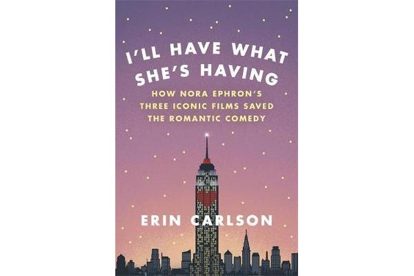 I'll Have What She's Having - How Nora Ephron's Three Iconic Films Saved the Romantic Comedy