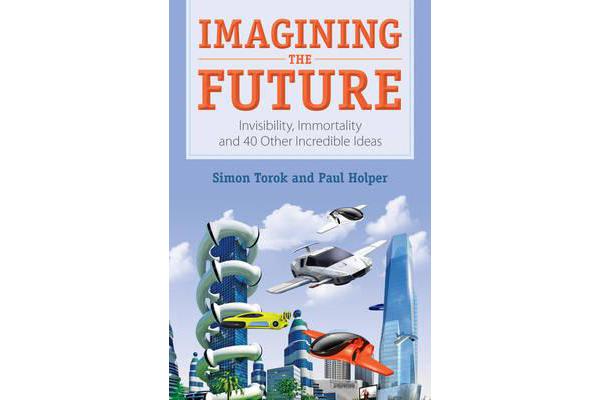 Imagining the Future - Invisibility, Immortality and 40 Other Incredible Ideas