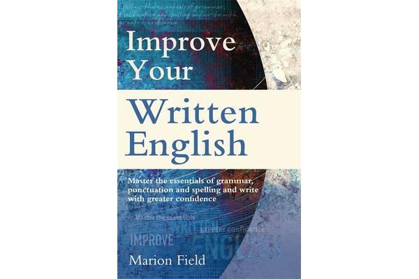 Improve Your Written English - The essentials of grammar, punctuation and spelling