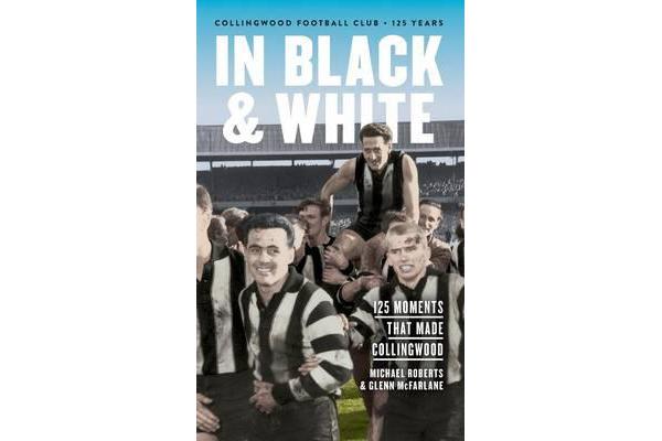 In Black & White - 125 Moments That Made Collingwood